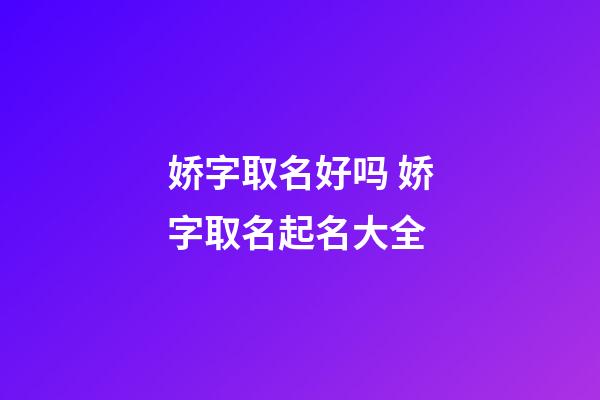 娇字取名好吗 娇字取名起名大全